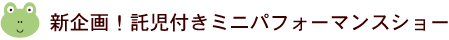 新企画！託児付身にパフォーマンスショー