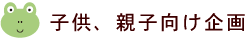 子供、親子向け企画